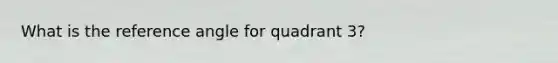 What is the reference angle for quadrant 3?