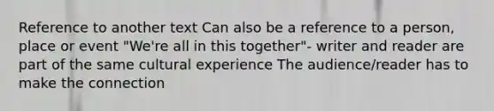 Reference to another text Can also be a reference to a person, place or event "We're all in this together"- writer and reader are part of the same cultural experience The audience/reader has to make the connection