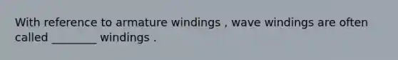 With reference to armature windings , wave windings are often called ________ windings .