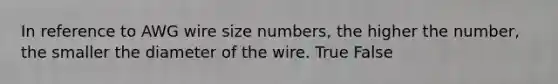 In reference to AWG wire size​ numbers, the higher the​ number, the smaller the diameter of the wire. True False