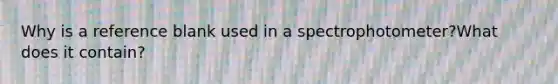 Why is a reference blank used in a spectrophotometer?What does it contain?