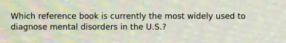 Which reference book is currently the most widely used to diagnose mental disorders in the U.S.?