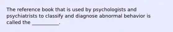 The reference book that is used by psychologists and psychiatrists to classify and diagnose abnormal behavior is called the ___________.