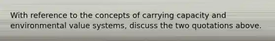 With reference to the concepts of carrying capacity and environmental value systems, discuss the two quotations above.