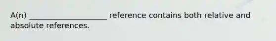 A(n) ____________________ reference contains both relative and absolute references.