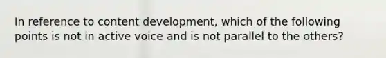 In reference to content development, which of the following points is not in active voice and is not parallel to the others?