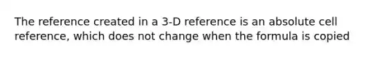 The reference created in a 3-D reference is an absolute cell reference, which does not change when the formula is copied