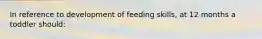 In reference to development of feeding skills, at 12 months a toddler should: