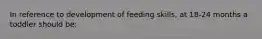 In reference to development of feeding skills, at 18-24 months a toddler should be: