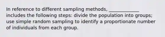 In reference to different sampling methods, _____________ includes the following steps: divide the population into groups; use simple random sampling to identify a proportionate number of individuals from each group.