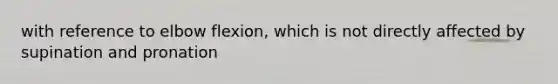 with reference to elbow flexion, which is not directly affected by supination and pronation