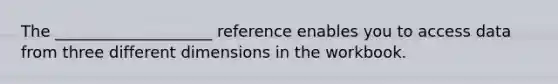 The ____________________ reference enables you to access data from three different dimensions in the workbook.