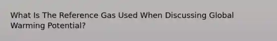 What Is The Reference Gas Used When Discussing Global Warming Potential?