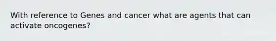 With reference to Genes and cancer what are agents that can activate oncogenes?