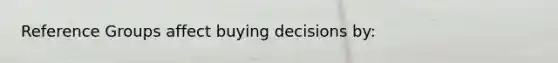 Reference Groups affect buying decisions by:
