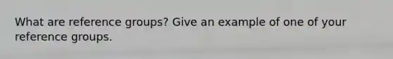 What are reference groups? Give an example of one of your reference groups.