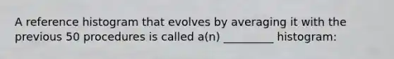 A reference histogram that evolves by averaging it with the previous 50 procedures is called a(n) _________ histogram: