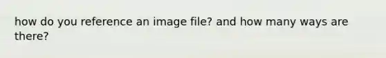 how do you reference an image file? and how many ways are there?