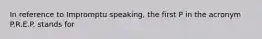 In reference to Impromptu speaking, the first P in the acronym P.R.E.P. stands for