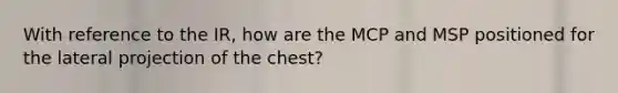 With reference to the IR, how are the MCP and MSP positioned for the lateral projection of the chest?