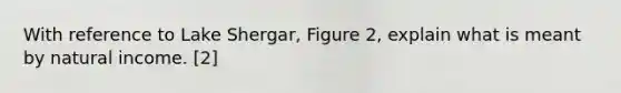 With reference to Lake Shergar, Figure 2, explain what is meant by natural income. [2]