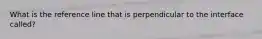 What is the reference line that is perpendicular to the interface called?