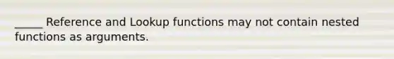 _____ Reference and Lookup functions may not contain nested functions as arguments.