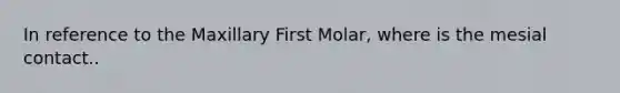 In reference to the Maxillary First Molar, where is the mesial contact..