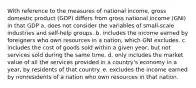 With reference to the measures of national income, gross domestic product (GDP) differs from gross national income (GNI) in that GDP a. does not consider the variables of small-scale industries and self-help groups. b. includes the income earned by foreigners who own resources in a nation, which GNI excludes. c. includes the cost of goods sold within a given year, but not services sold during the same time. d. only includes the market value of all the services provided in a country's economy in a year, by residents of that country. e. excludes the income earned by nonresidents of a nation who own resources in that nation.