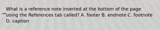 What is a reference note inserted at the bottom of the page using the References tab called? A. footer B. endnote C. footnote D. caption