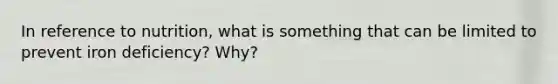 In reference to nutrition, what is something that can be limited to prevent iron deficiency? Why?