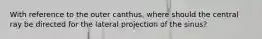 With reference to the outer canthus, where should the central ray be directed for the lateral projection of the sinus?