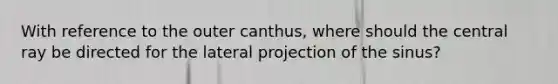 With reference to the outer canthus, where should the central ray be directed for the lateral projection of the sinus?