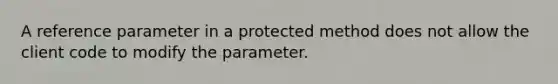 A reference parameter in a protected method does not allow the client code to modify the parameter.