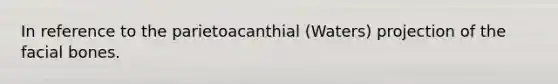 In reference to the parietoacanthial (Waters) projection of the facial bones.