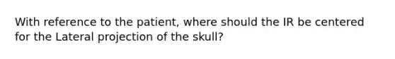 With reference to the patient, where should the IR be centered for the Lateral projection of the skull?