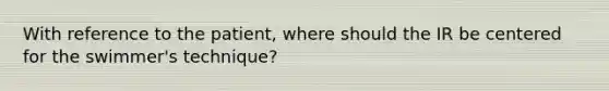 With reference to the patient, where should the IR be centered for the swimmer's technique?