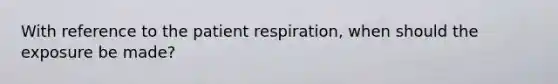 With reference to the patient respiration, when should the exposure be made?