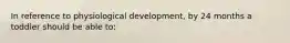 In reference to physiological development, by 24 months a toddler should be able to: