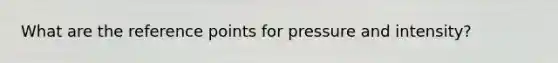 What are the reference points for pressure and intensity?