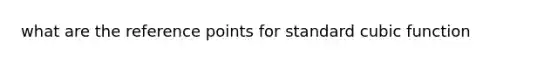 what are the reference points for standard cubic function