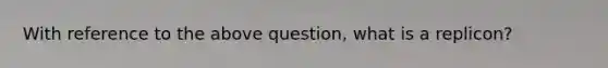 With reference to the above question, what is a replicon?