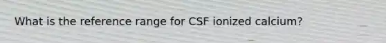 What is the reference range for CSF ionized calcium?