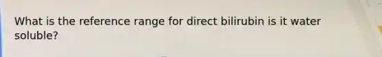 What is the reference range for direct bilirubin is it water soluble?