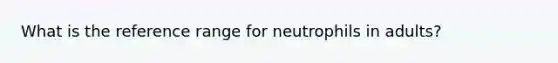 What is the reference range for neutrophils in adults?