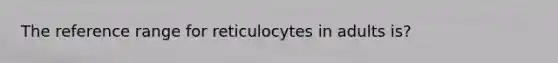 The reference range for reticulocytes in adults is?