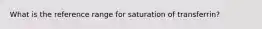 What is the reference range for saturation of transferrin?