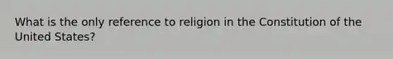 What is the only reference to religion in the Constitution of the United States?