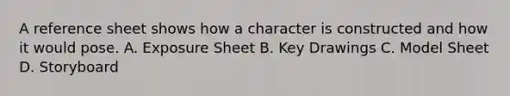 A reference sheet shows how a character is constructed and how it would pose. A. Exposure Sheet B. Key Drawings C. Model Sheet D. Storyboard