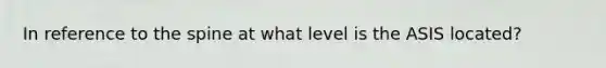 In reference to the spine at what level is the ASIS located?